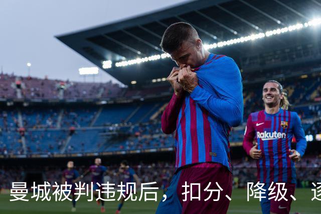曼城被判违规后，扣分、降级、逐出英超到底怎么走？
